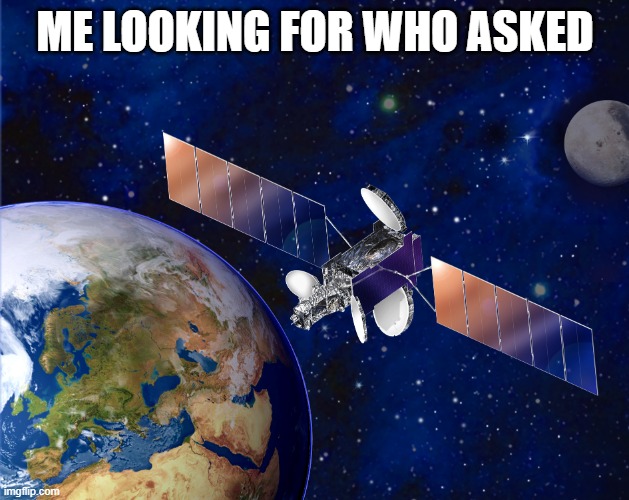 satellite | ME LOOKING FOR WHO ASKED | image tagged in satellite | made w/ Imgflip meme maker