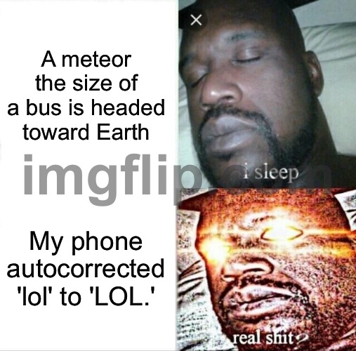 A meteor the size of a bus is headed toward Earth; My phone autocorrected 'lol' to 'LOL.' | A meteor the size of a bus is headed toward Earth; My phone autocorrected 'lol' to 'LOL.' | image tagged in memes,sleeping shaq,extinction,meteor,dinosaurs meteor,autocorrect | made w/ Imgflip meme maker