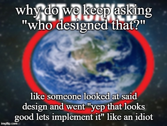 GET DOXXED! | why do we keep asking "who designed that?"; like someone looked at said design and went "yep that looks good lets implement it" like an idiot | image tagged in get doxxed | made w/ Imgflip meme maker