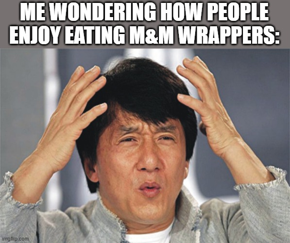 Eating wrappers is bad for you! | ME WONDERING HOW PEOPLE ENJOY EATING M&M WRAPPERS: | image tagged in jackie chan confused,memes,funny,dumbass,shitpost,ha ha tags go brr | made w/ Imgflip meme maker