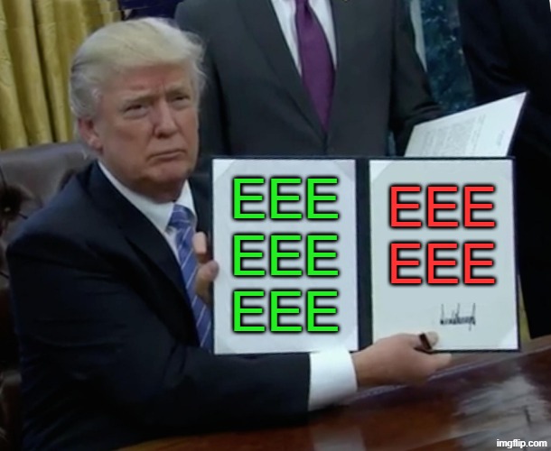 EEE | EEE
EEE
EEE; EEE
EEE | image tagged in memes,trump bill signing,red,green | made w/ Imgflip meme maker