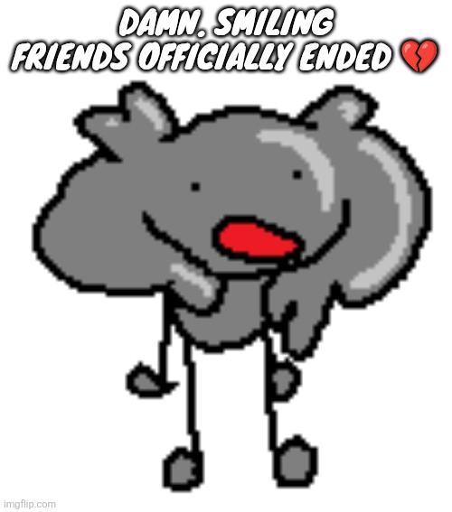 Dang | DAMN. SMILING FRIENDS OFFICIALLY ENDED 💔 | image tagged in da scrimbluh | made w/ Imgflip meme maker