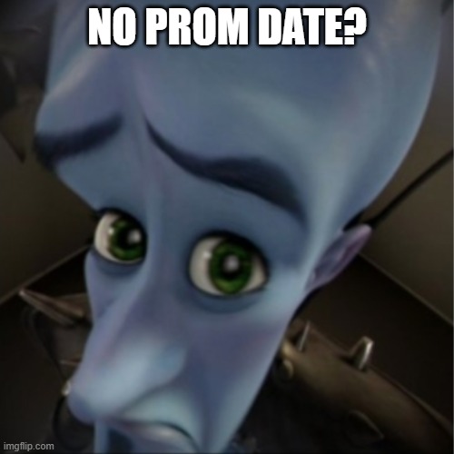 No prom date? | NO PROM DATE? | image tagged in megamind peeking | made w/ Imgflip meme maker