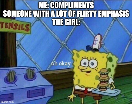 Aside from me flirting with my ex and she actually was fine with it. My rizz battery is prob dead | ME: COMPLIMENTS SOMEONE WITH A LOT OF FLIRTY EMPHASIS
THE GIRL: | image tagged in oh okay | made w/ Imgflip meme maker