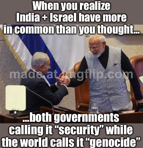 Meanwhile the internet: “India–Israel axis unlocked: friendship + history lessons + geopolitical chaos.” | When you realize India + Israel have more in common than you thought…; …both governments calling it “security” while the world calls it “genocide” | image tagged in india-israel axis,india,israel,palestine,genocide,islamic terrorism | made w/ Imgflip meme maker