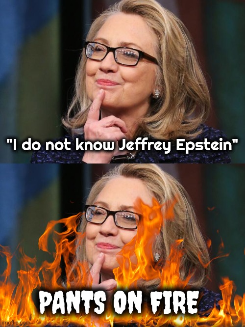 Unbelievable | "I do not know Jeffrey Epstein"; PANTS ON FIRE | image tagged in hillary clinton,testimony,liar liar pants on fire,seriously | made w/ Imgflip meme maker