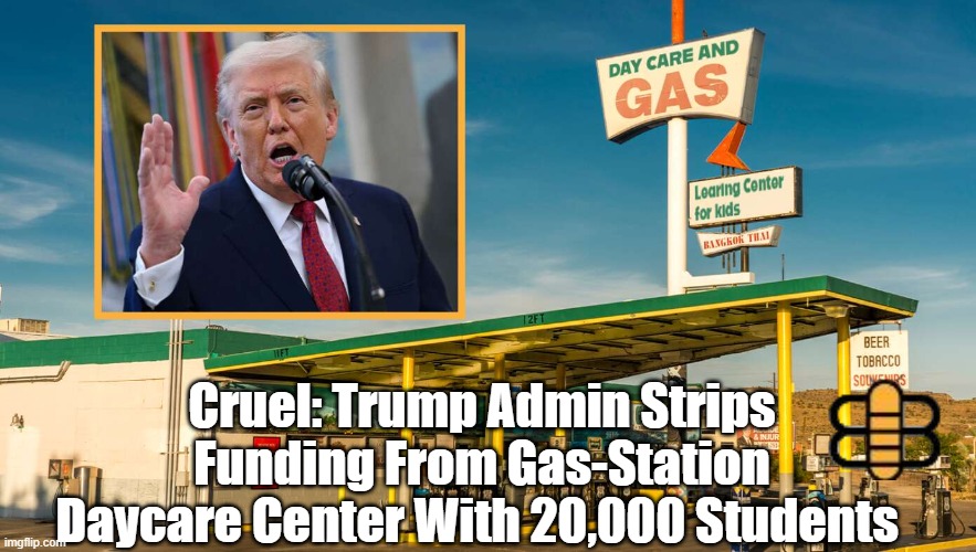 Cruel: Trump Admin Strips Funding From Gas-Station Daycare Center With 20,000 Students | made w/ Imgflip meme maker