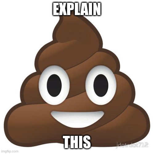 EXPLAIN THIS | image tagged in poop | made w/ Imgflip meme maker