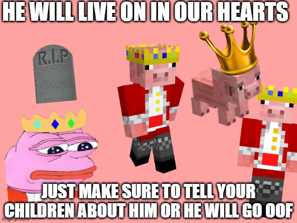 HE WILL LIVE ON IN OUR HEARTS JUST MAKE SURE TO TELL YOUR CHILDREN ABOUT HIM OR HE WILL GO OOF | made w/ Imgflip meme maker