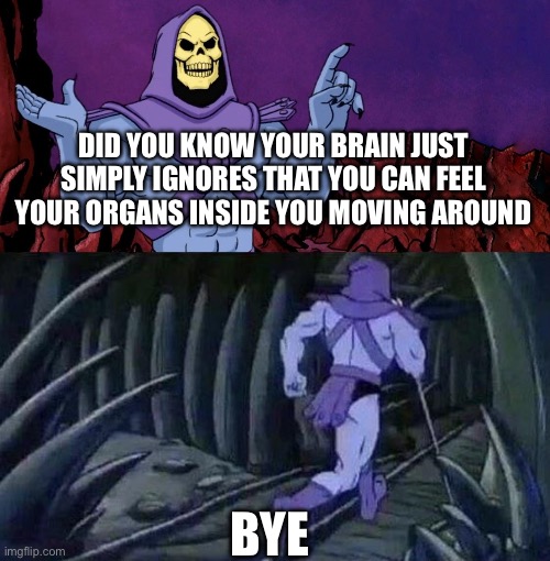 I can’t sleep | DID YOU KNOW YOUR BRAIN JUST SIMPLY IGNORES THAT YOU CAN FEEL YOUR ORGANS INSIDE YOU MOVING AROUND; BYE | image tagged in scary,disturbing | made w/ Imgflip meme maker