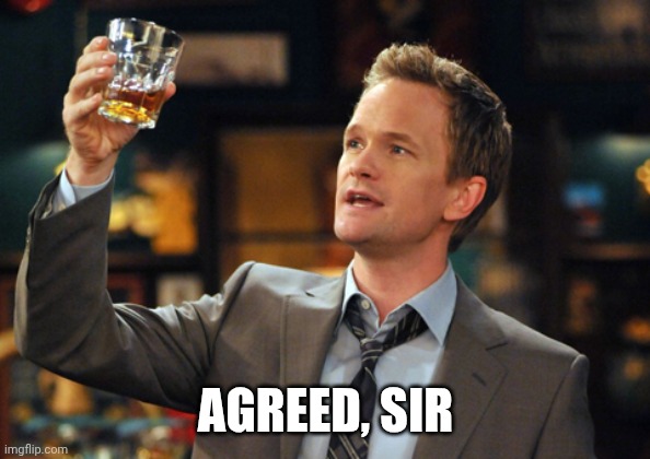 Barney Stinson Drinks | AGREED, SIR | image tagged in barney stinson drinks | made w/ Imgflip meme maker