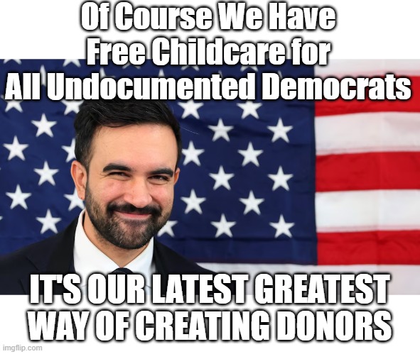 So far EVERY ONE investigated gave the $1K maximum to the DNC | Of Course We Have Free Childcare for All Undocumented Democrats; IT'S OUR LATEST GREATEST WAY OF CREATING DONORS | image tagged in mamdani free childcare undocumented democrats meme | made w/ Imgflip meme maker