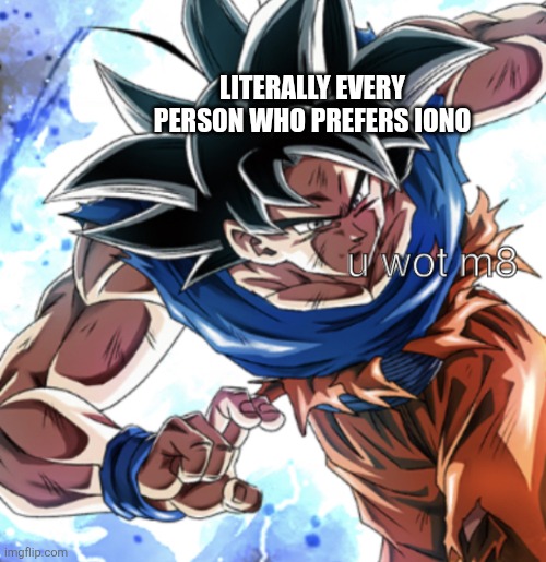 Goku u wot m8 | LITERALLY EVERY PERSON WHO PREFERS IONO | image tagged in goku u wot m8 | made w/ Imgflip meme maker