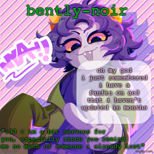 should i write a new chapter | oh my god i just remembered i have a fanfic on ao3 that i haven't updated in months | image tagged in bently-noir nepeta temp | made w/ Imgflip meme maker