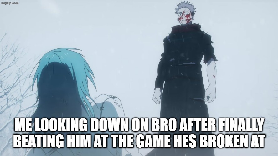 FINALLY | ME LOOKING DOWN ON BRO AFTER FINALLY BEATING HIM AT THE GAME HES BROKEN AT | image tagged in where you go i go,gaming,jjk | made w/ Imgflip meme maker