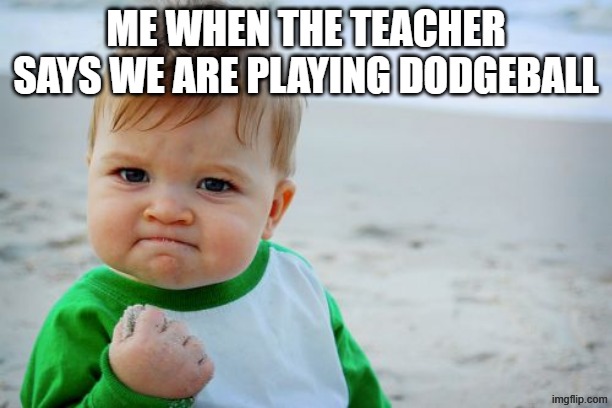 Success Kid Original | ME WHEN THE TEACHER SAYS WE ARE PLAYING DODGEBALL | image tagged in memes,success kid original,school,high school,middle school,dodgeball | made w/ Imgflip meme maker