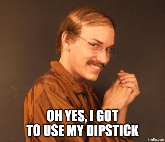 OH YES, I GOT TO USE MY DIPSTICK | image tagged in creepy guy | made w/ Imgflip meme maker