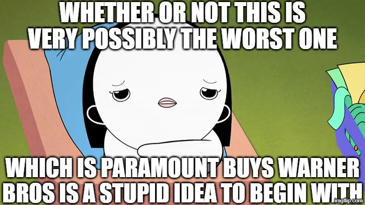 My Reaction of Paramount is the final deal to acquisition of Warner Bros: | WHETHER OR NOT THIS IS VERY POSSIBLY THE WORST ONE; WHICH IS PARAMOUNT BUYS WARNER BROS IS A STUPID IDEA TO BEGIN WITH | image tagged in meme,memes,kinderwood,warner bros,paramount,bad news | made w/ Imgflip meme maker