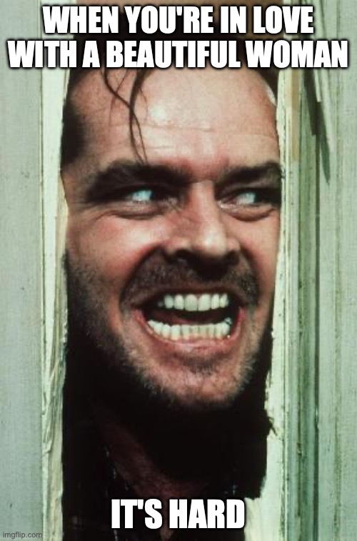 Here's Johnny | WHEN YOU'RE IN LOVE WITH A BEAUTIFUL WOMAN; IT'S HARD | image tagged in memes,here's johnny | made w/ Imgflip meme maker