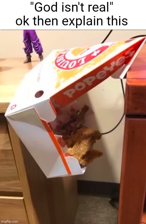 Miracles happen... | "God isn't real" ok then explain this | image tagged in god,chicken,popeyes,miracle,falling,close call | made w/ Imgflip meme maker