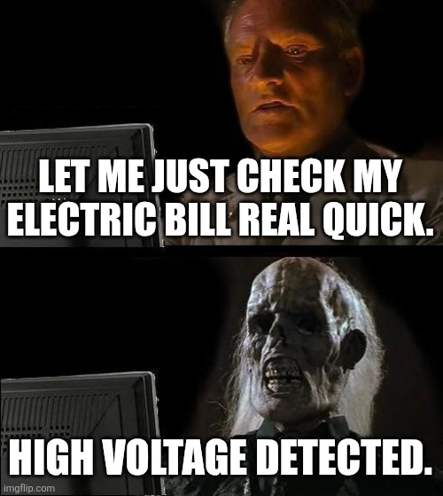 I'll Just Wait Here Meme | LET ME JUST CHECK MY ELECTRIC BILL REAL QUICK. HIGH VOLTAGE DETECTED. | image tagged in memes,i'll just wait here,funny memes,electric bills | made w/ Imgflip meme maker