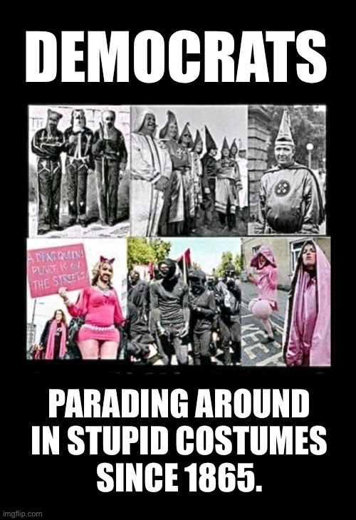 And on the wrong side of history, since 1828… | image tagged in democrats,parading around,silly costumes,since 1865,lunatics,political meme | made w/ Imgflip meme maker