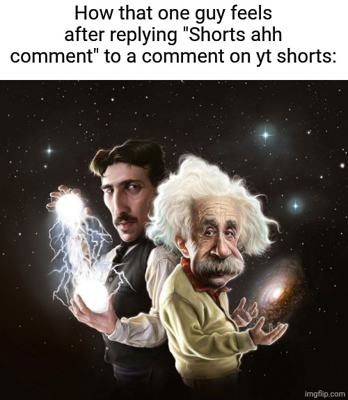 . | How that one guy feels after replying "Shorts ahh comment" to a comment on yt shorts: | image tagged in nikola tesla albert einstein | made w/ Imgflip meme maker