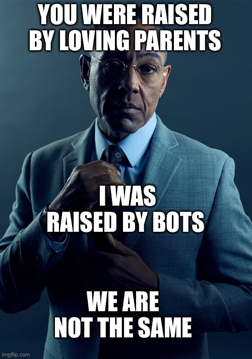 Who raised who? | YOU WERE RAISED BY LOVING PARENTS; I WAS RAISED BY BOTS; WE ARE NOT THE SAME | image tagged in gus fring we are not the same,moms,parents,dads,bots | made w/ Imgflip meme maker