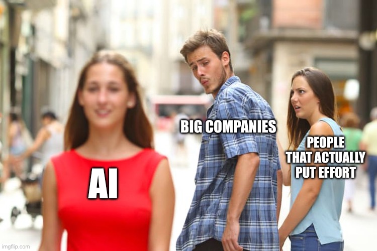 Distracted Boyfriend Meme | BIG COMPANIES; PEOPLE THAT ACTUALLY PUT EFFORT; AI | image tagged in memes,distracted boyfriend | made w/ Imgflip meme maker
