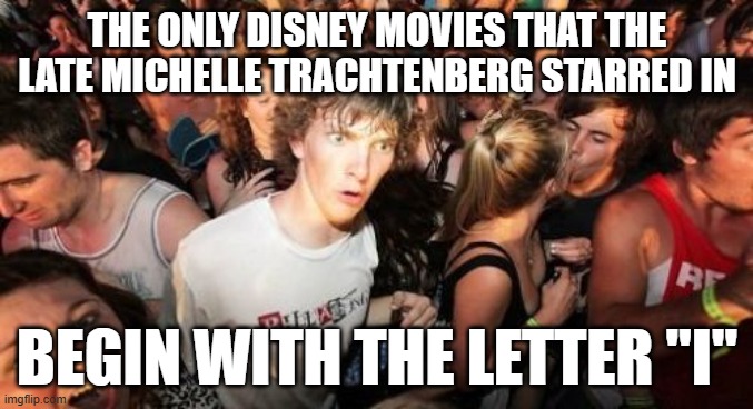 How many of you ever noticed that? | THE ONLY DISNEY MOVIES THAT THE LATE MICHELLE TRACHTENBERG STARRED IN; BEGIN WITH THE LETTER "I" | image tagged in memes,sudden clarity clarence,celebrities,celebrity deaths,disney,movies | made w/ Imgflip meme maker