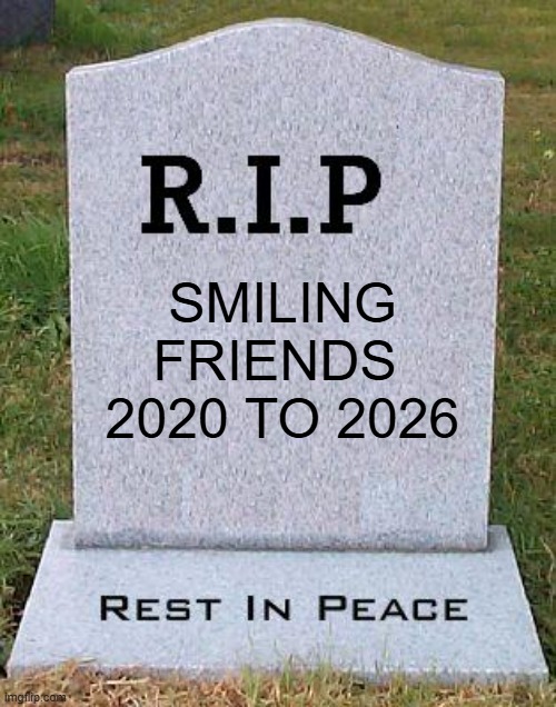 RIP headstone | SMILING FRIENDS 
2020 TO 2026 | image tagged in rip headstone | made w/ Imgflip meme maker
