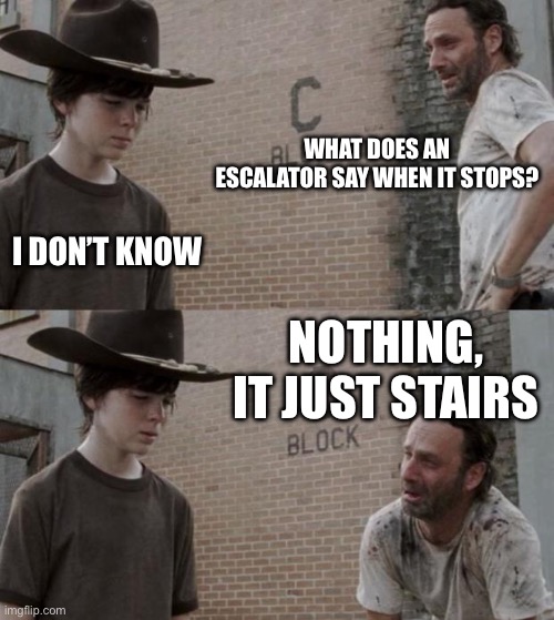 Escalator Joke | WHAT DOES AN ESCALATOR SAY WHEN IT STOPS? I DON’T KNOW; NOTHING, IT JUST STAIRS | image tagged in memes,rick and carl,escalator,holy music stops,bad pun,stairs | made w/ Imgflip meme maker