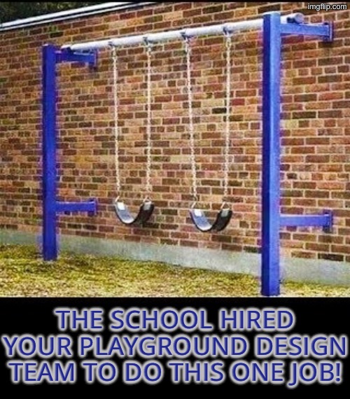 Swing Fail | THE SCHOOL HIRED YOUR PLAYGROUND DESIGN TEAM TO DO THIS ONE JOB! | image tagged in you had one job,fail army,playground,duhhh dumbass,do you are have stupid,design fails | made w/ Imgflip meme maker