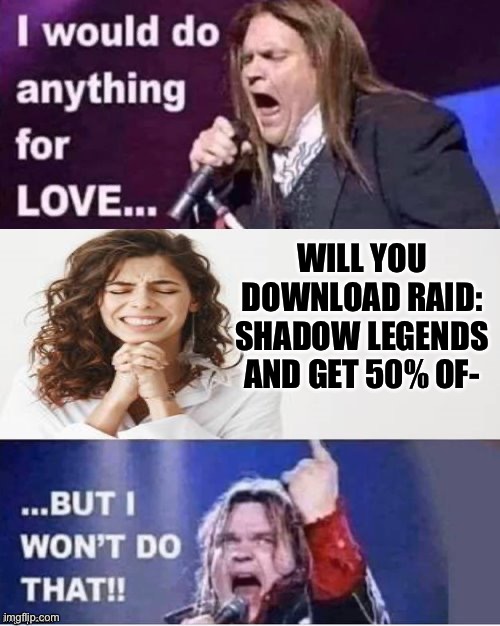 I would do anything for love | WILL YOU DOWNLOAD RAID: SHADOW LEGENDS AND GET 50% OF- | image tagged in i would do anything for love | made w/ Imgflip meme maker