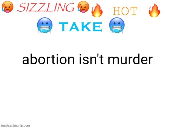 sizzling hot take | abortion isn't murder | image tagged in sizzling hot take | made w/ Imgflip meme maker