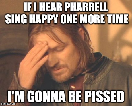 Frustrated Boromir | IF I HEAR PHARRELL SING HAPPY ONE MORE TIME I'M GONNA BE PISSED | image tagged in memes,frustrated boromir | made w/ Imgflip meme maker