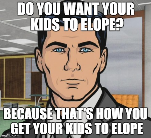 Archer Meme | DO YOU WANT YOUR KIDS TO ELOPE? BECAUSE THAT'S HOW YOU GET YOUR KIDS TO ELOPE | image tagged in memes,archer,AdviceAnimals | made w/ Imgflip meme maker