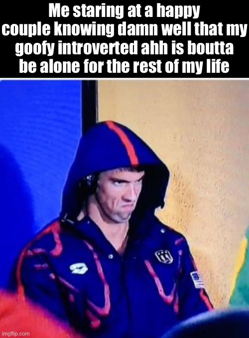I'm cooked | Me staring at a happy couple knowing damn well that my goofy introverted ahh is boutta be alone for the rest of my life | image tagged in memes,michael phelps death stare,msmg,shitpost | made w/ Imgflip meme maker