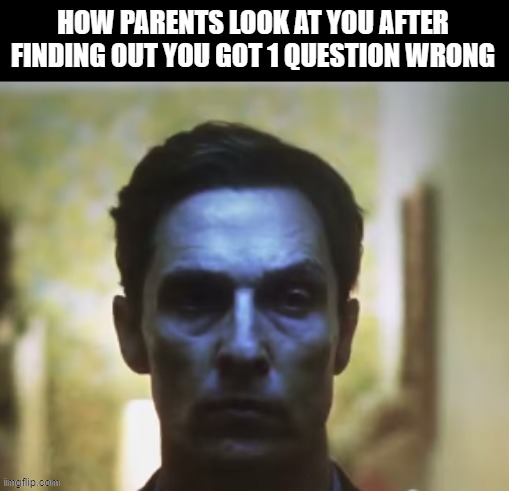 parents be like | HOW PARENTS LOOK AT YOU AFTER FINDING OUT YOU GOT 1 QUESTION WRONG | image tagged in true detective,exams | made w/ Imgflip meme maker
