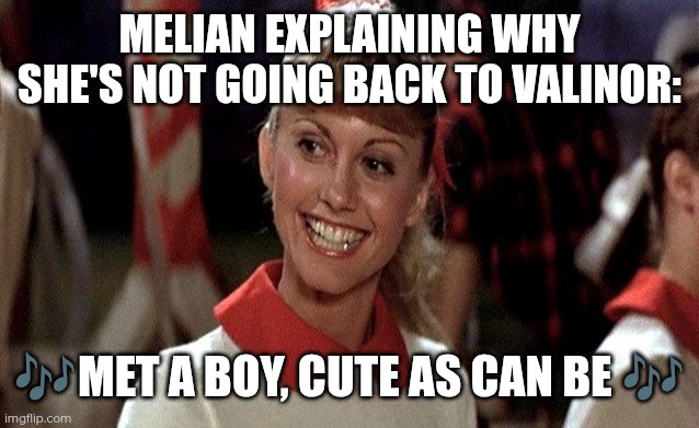 Melian Grease | MELIAN EXPLAINING WHY SHE'S NOT GOING BACK TO VALINOR:; 🎶MET A BOY, CUTE AS CAN BE 🎶 | image tagged in sandra dee grease,memes,silmarillion,tolkien,melian,elves | made w/ Imgflip meme maker