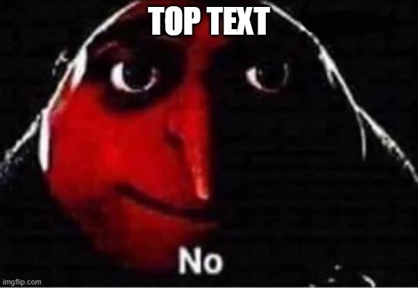 Shitpost №2 | TOP TEXT | image tagged in gru no,shitpost | made w/ Imgflip meme maker