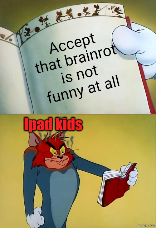 I get that my meme is corny | Accept that brainrot is not funny at all; Ipad kids | image tagged in angry tom | made w/ Imgflip meme maker
