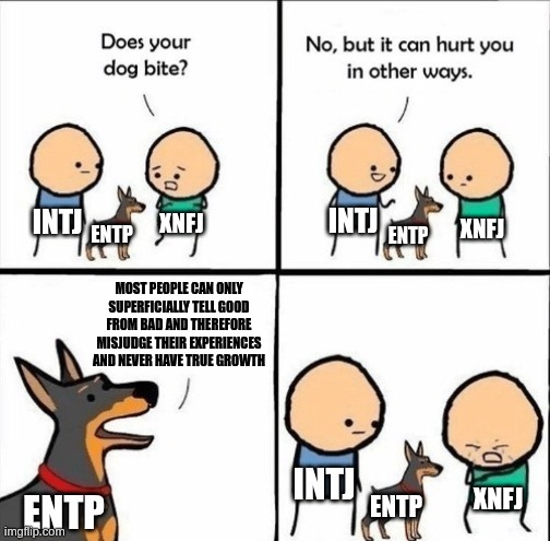 INFJ's Pain | XNFJ; XNFJ; MOST PEOPLE CAN ONLY SUPERFICIALLY TELL GOOD FROM BAD AND THEREFORE MISJUDGE THEIR EXPERIENCES AND NEVER HAVE TRUE GROWTH; XNFJ | image tagged in intj and entp,intj,entp,infj,mbti,psychology | made w/ Imgflip meme maker