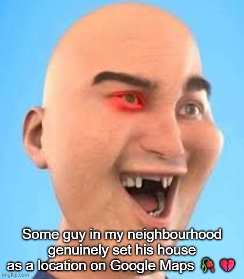 out of context zack.d.films screenshot | Some guy in my neighbourhood genuinely set his house as a location on Google Maps 🥀💔 | image tagged in out of context zack d films screenshot | made w/ Imgflip meme maker