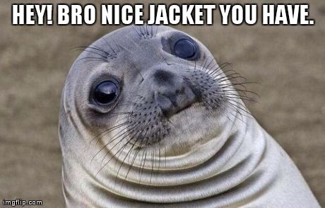 Awkward Moment Sealion | HEY! BRO NICE JACKET YOU HAVE. | image tagged in memes,awkward moment sealion | made w/ Imgflip meme maker