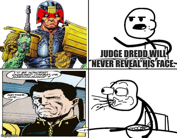Did Judge Dredd reveal his face? | JUDGE DREDD WILL NEVER REVEAL HIS FACE. | image tagged in blank cereal guy,judge dredd,2000 ad,british comics,superheroes | made w/ Imgflip meme maker