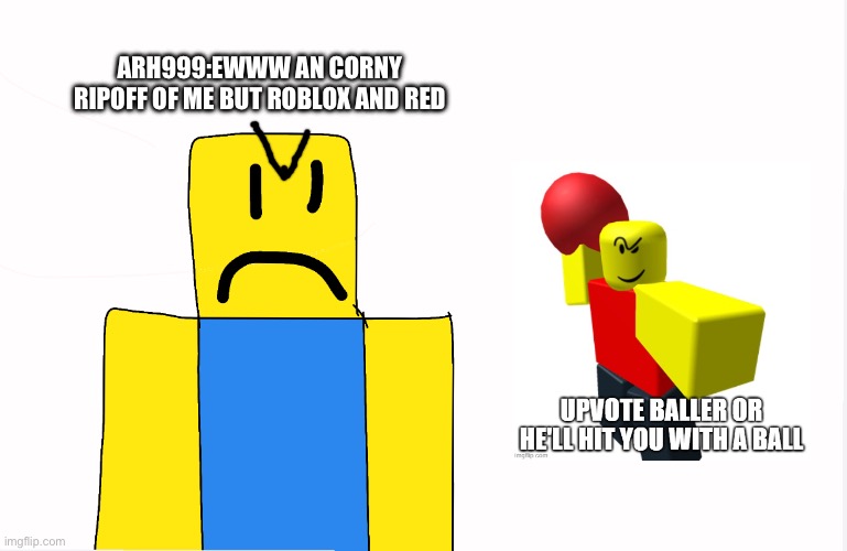 Baller is an Ripoff of My Oc Named ARH999 | ARH999:EWWW AN CORNY RIPOFF OF ME BUT ROBLOX AND RED | image tagged in anti roblox,roblox,anti baller,baller,oc,ripoff | made w/ Imgflip meme maker