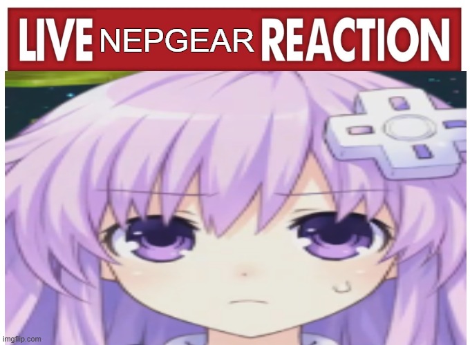Nepgear reaction | NEPGEAR | image tagged in live reaction | made w/ Imgflip meme maker