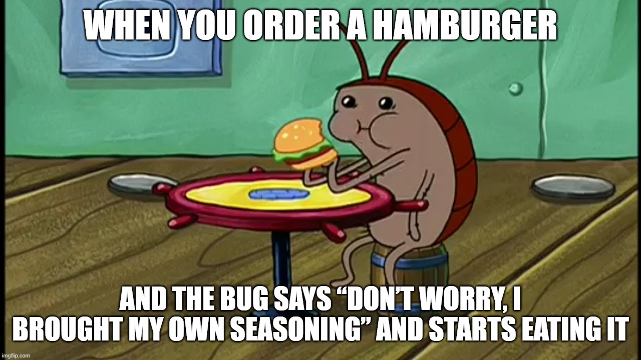 Spongebob Cockroach Eating | WHEN YOU ORDER A HAMBURGER; AND THE BUG SAYS “DON’T WORRY, I BROUGHT MY OWN SEASONING” AND STARTS EATING IT | image tagged in spongebob cockroach eating | made w/ Imgflip meme maker