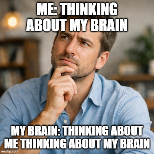 ME: THINKING ABOUT MY BRAIN; MY BRAIN: THINKING ABOUT ME THINKING ABOUT MY BRAIN | made w/ Imgflip meme maker